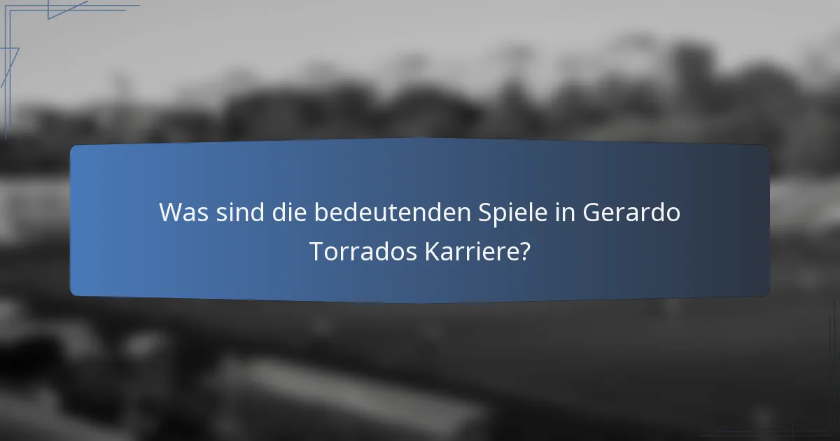 Was sind die bedeutenden Spiele in Gerardo Torrados Karriere?