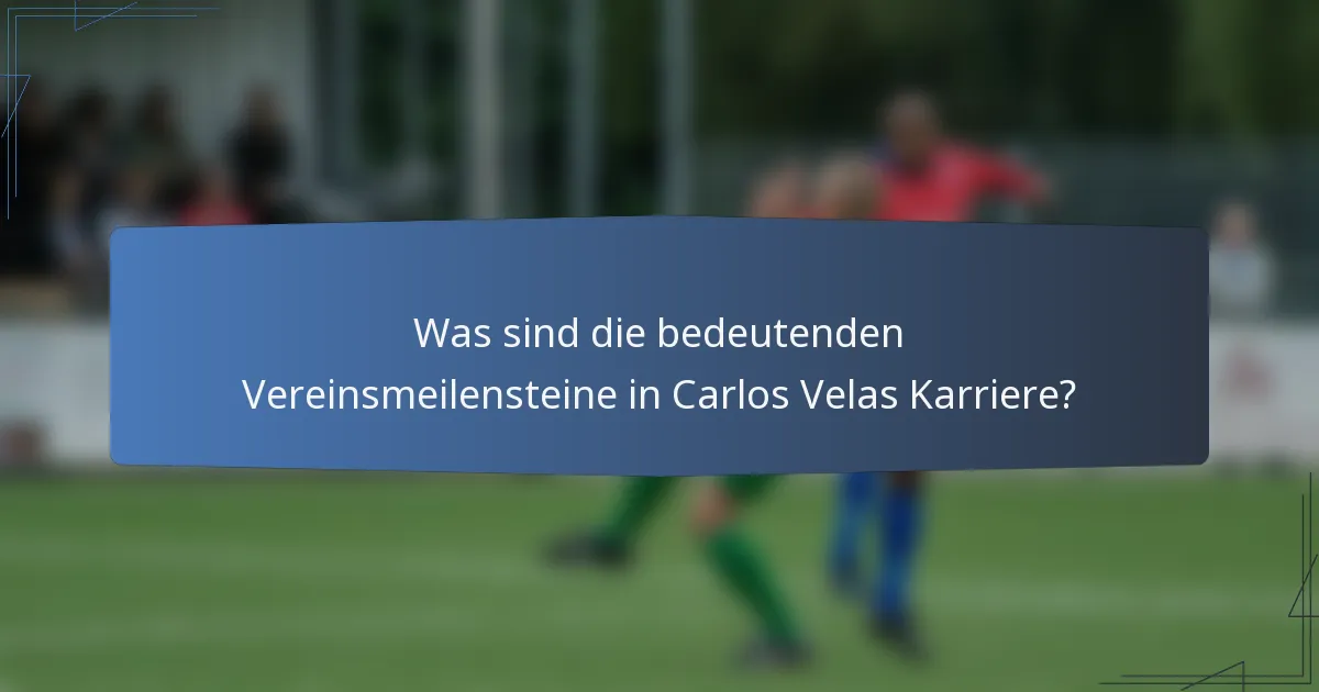 Was sind die bedeutenden Vereinsmeilensteine in Carlos Velas Karriere?