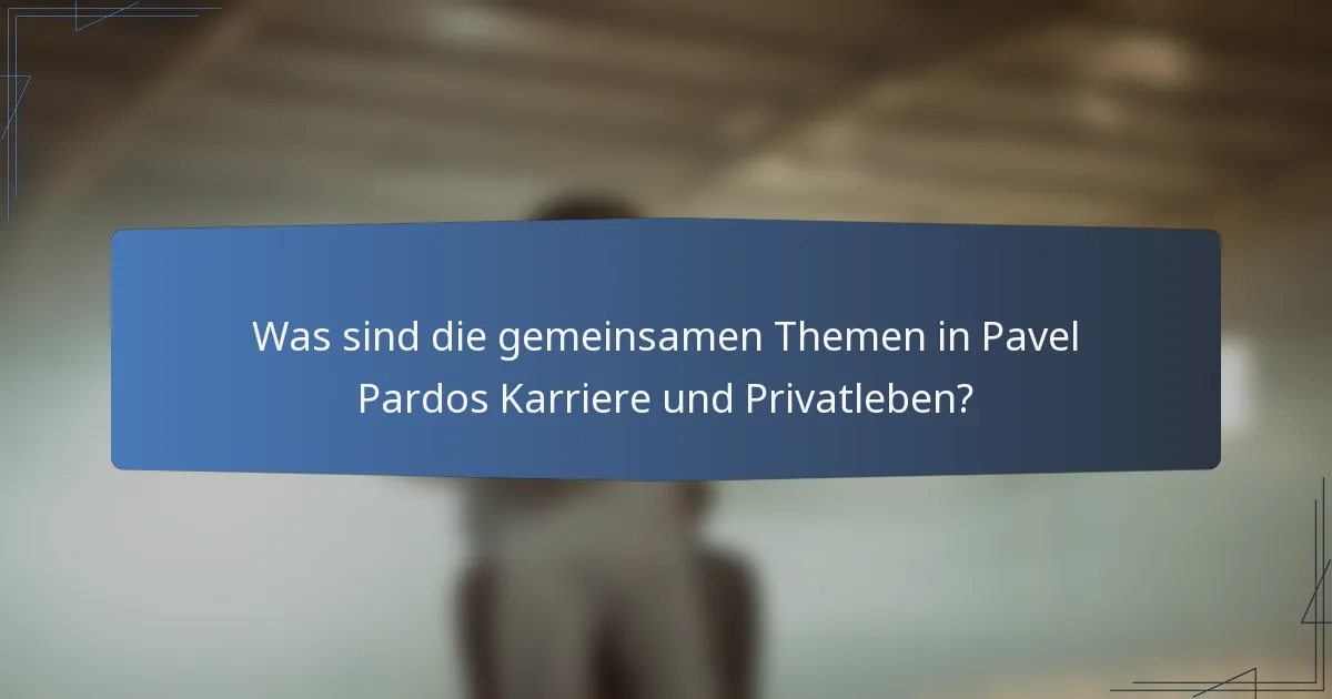 Was sind die gemeinsamen Themen in Pavel Pardos Karriere und Privatleben?