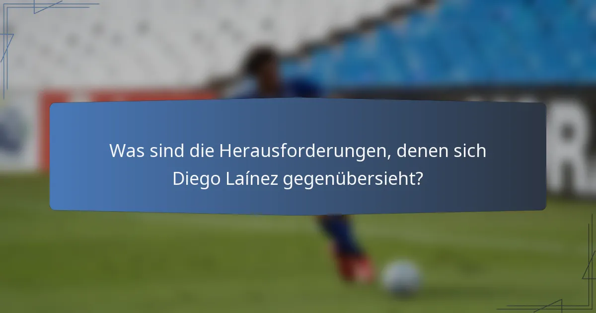 Was sind die Herausforderungen, denen sich Diego Laínez gegenübersieht?