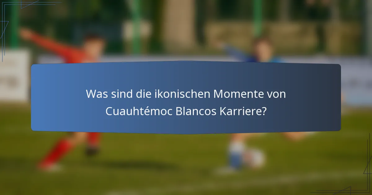 Was sind die ikonischen Momente von Cuauhtémoc Blancos Karriere?