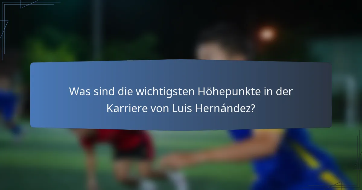 Was sind die wichtigsten Höhepunkte in der Karriere von Luis Hernández?