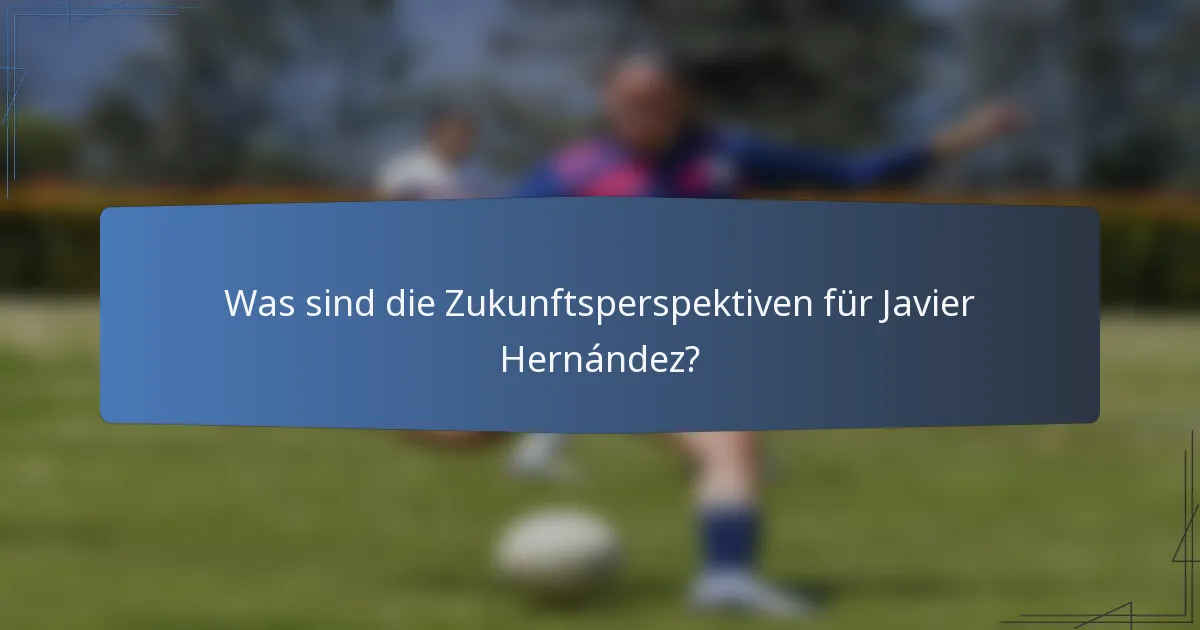 Was sind die Zukunftsperspektiven für Javier Hernández?
