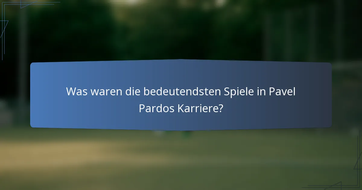 Was waren die bedeutendsten Spiele in Pavel Pardos Karriere?