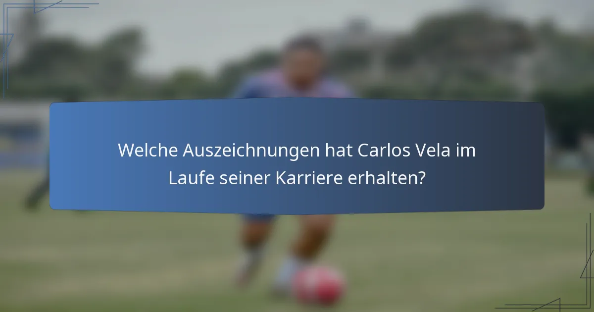 Welche Auszeichnungen hat Carlos Vela im Laufe seiner Karriere erhalten?