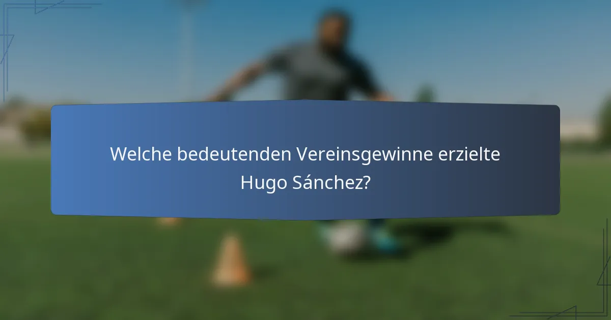 Welche bedeutenden Vereinsgewinne erzielte Hugo Sánchez?
