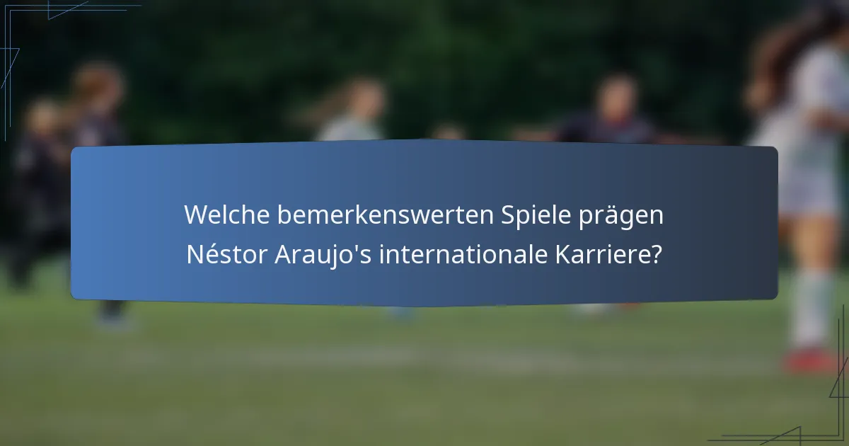 Welche bemerkenswerten Spiele prägen Néstor Araujo's internationale Karriere?