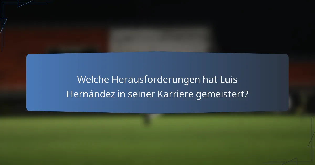 Welche Herausforderungen hat Luis Hernández in seiner Karriere gemeistert?