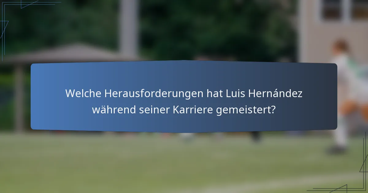 Welche Herausforderungen hat Luis Hernández während seiner Karriere gemeistert?