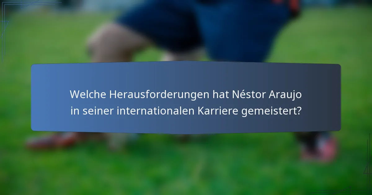 Welche Herausforderungen hat Néstor Araujo in seiner internationalen Karriere gemeistert?