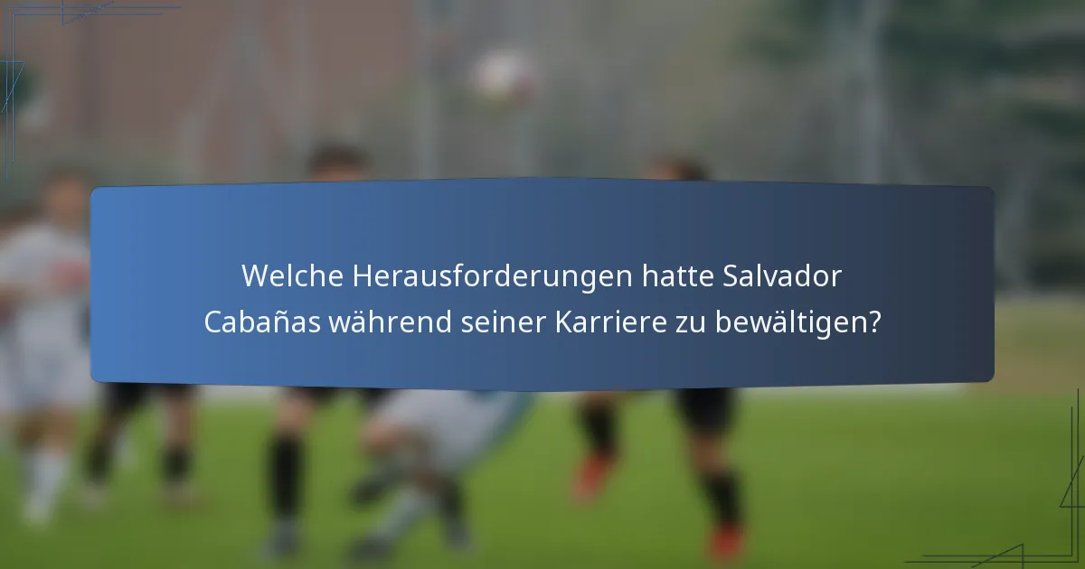 Welche Herausforderungen hatte Salvador Cabañas während seiner Karriere zu bewältigen?