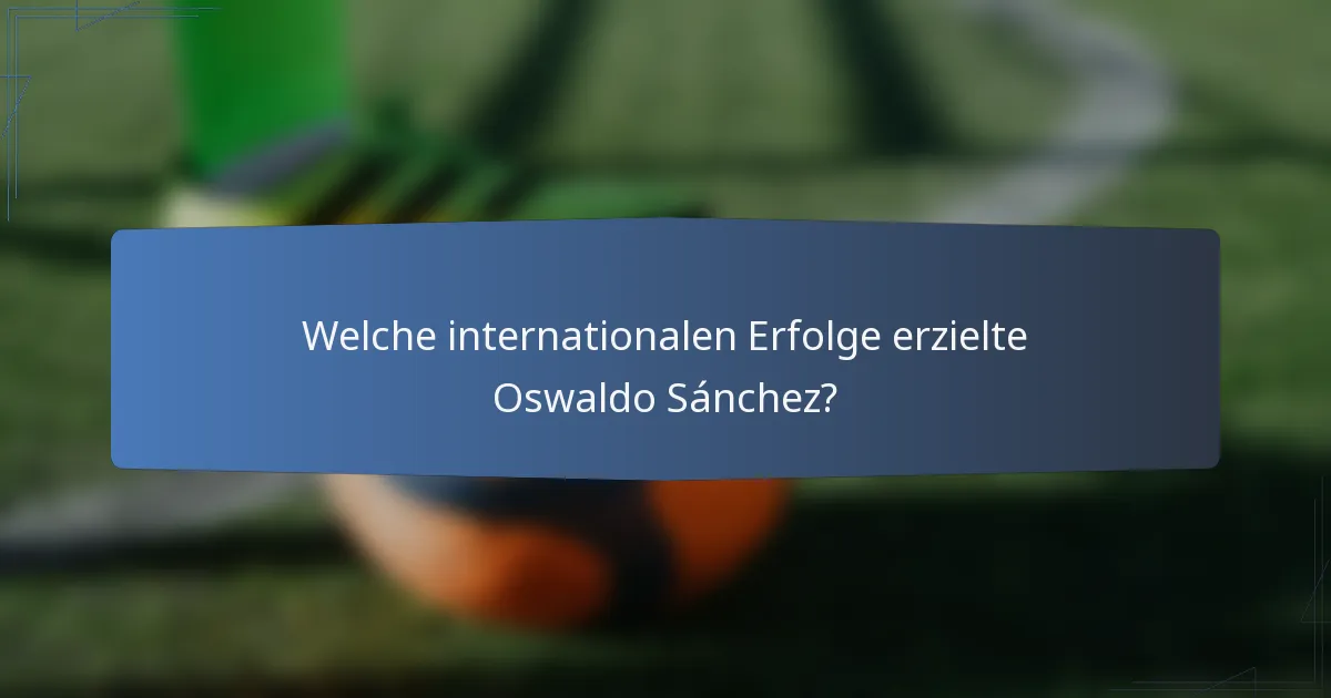 Welche internationalen Erfolge erzielte Oswaldo Sánchez?