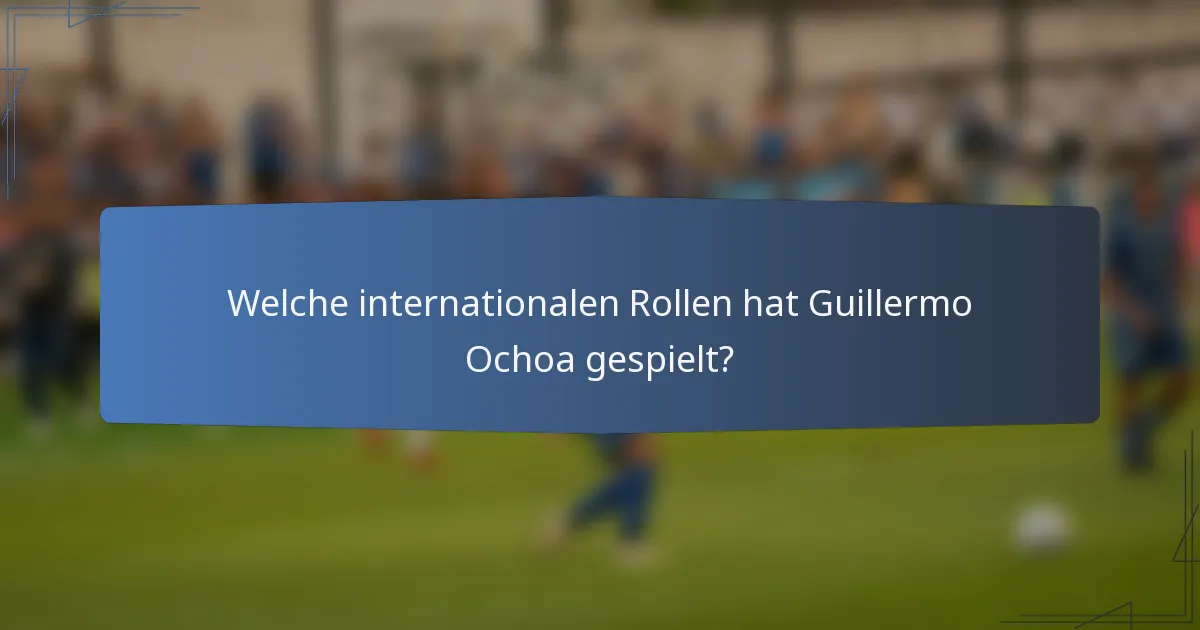 Welche internationalen Rollen hat Guillermo Ochoa gespielt?