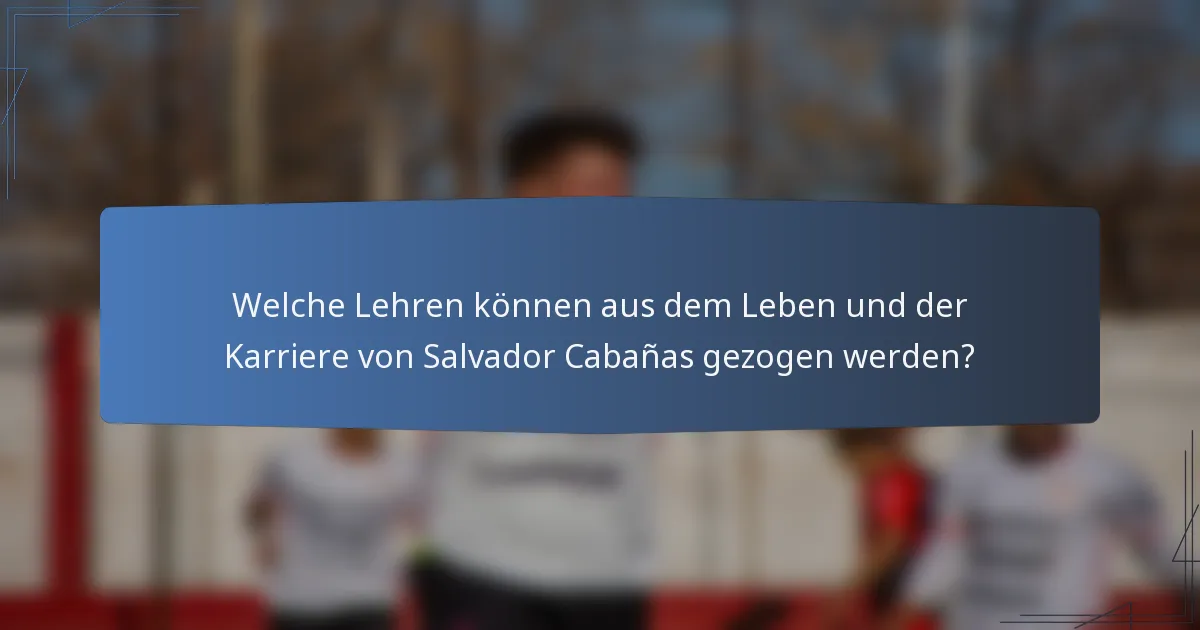 Welche Lehren können aus dem Leben und der Karriere von Salvador Cabañas gezogen werden?