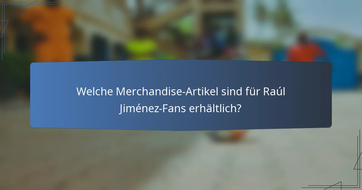 Welche Merchandise-Artikel sind für Raúl Jiménez-Fans erhältlich?