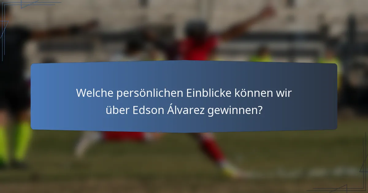 Welche persönlichen Einblicke können wir über Edson Álvarez gewinnen?