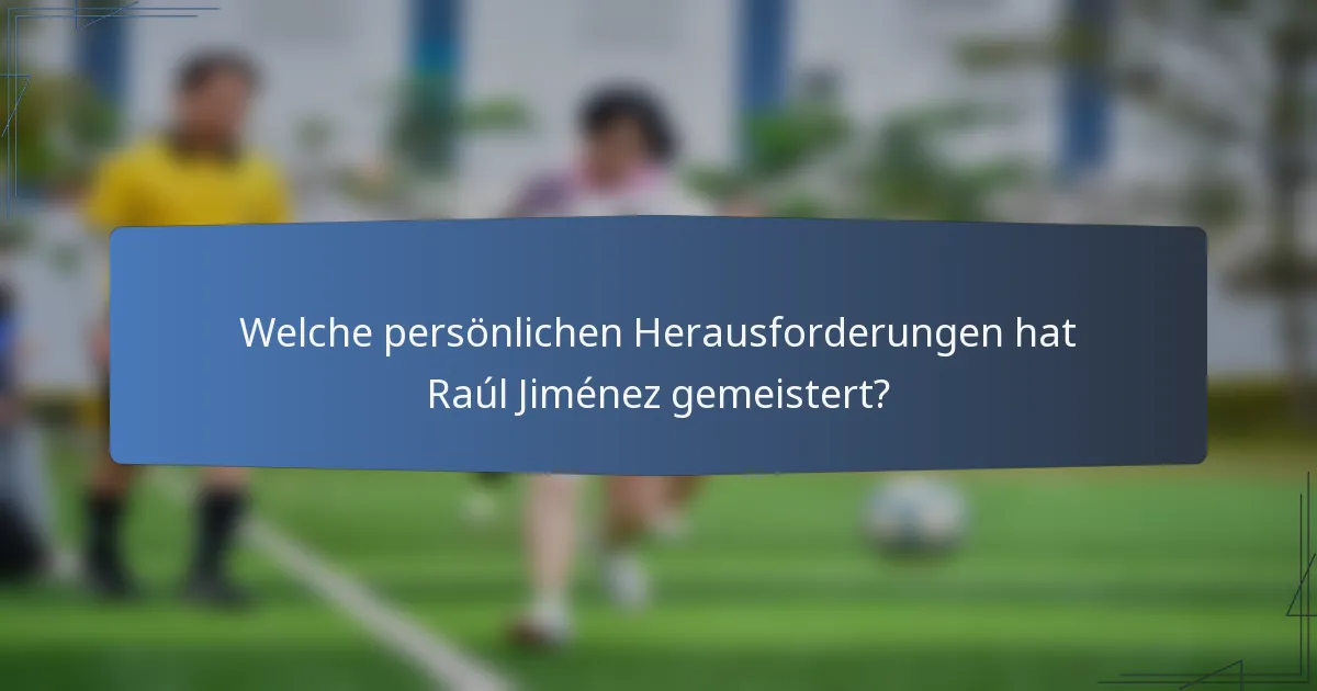 Welche persönlichen Herausforderungen hat Raúl Jiménez gemeistert?