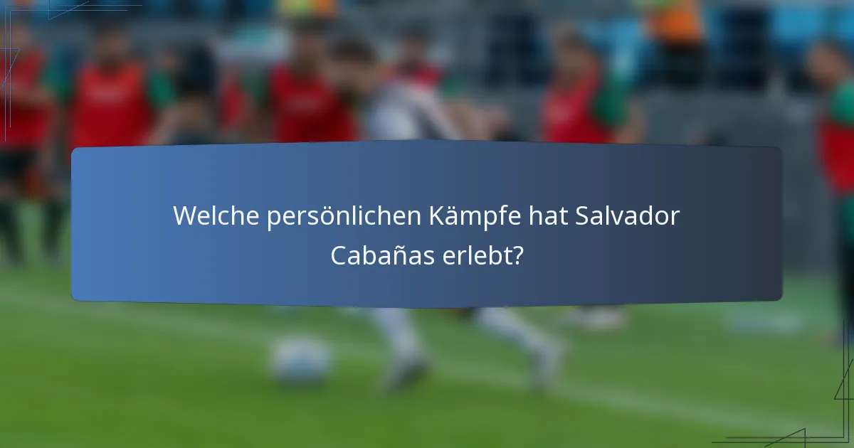 Welche persönlichen Kämpfe hat Salvador Cabañas erlebt?