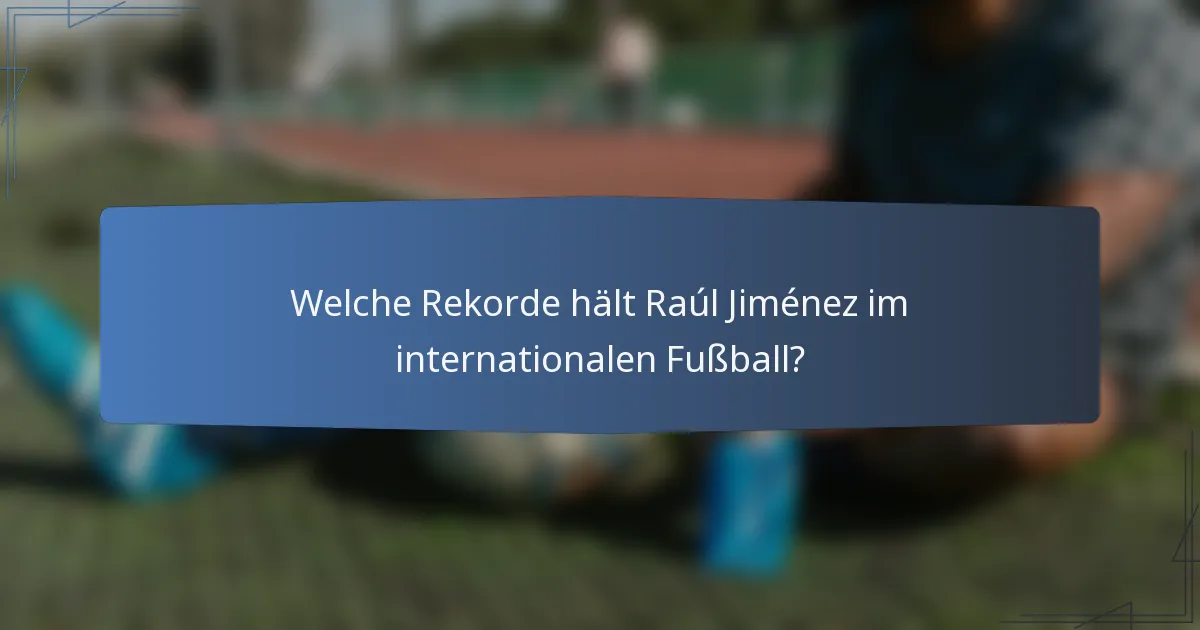 Welche Rekorde hält Raúl Jiménez im internationalen Fußball?