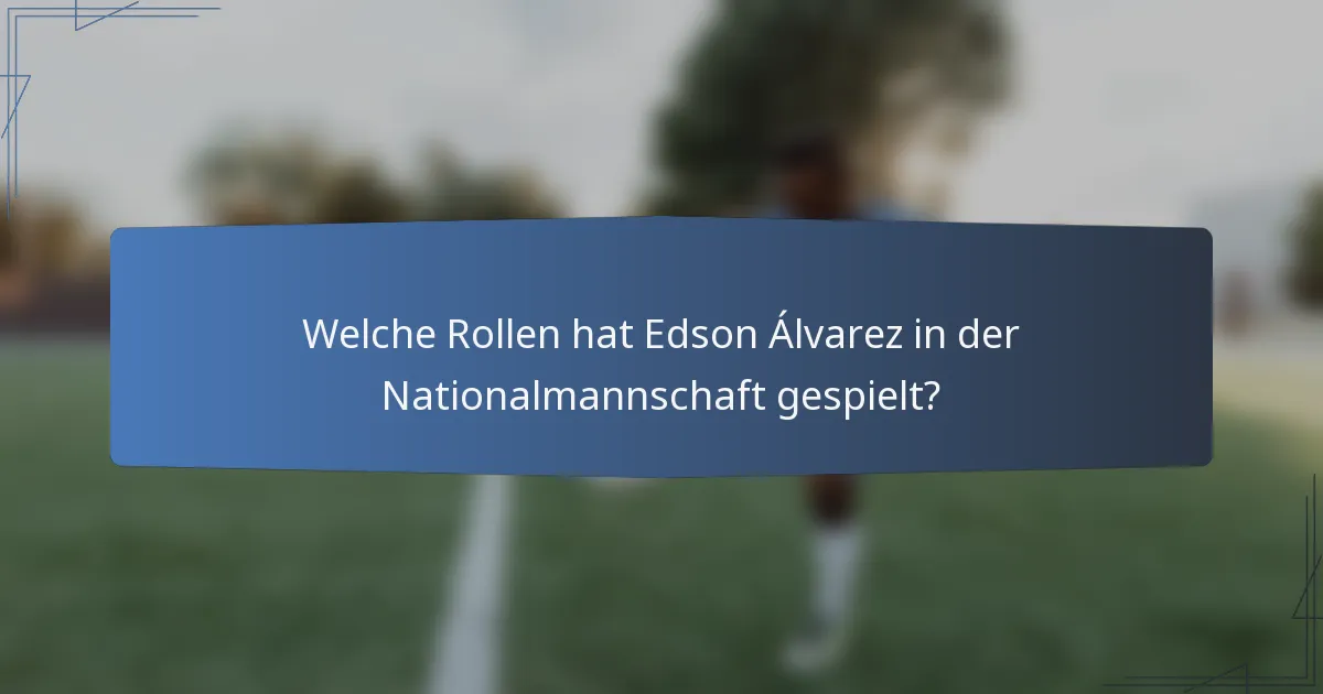 Welche Rollen hat Edson Álvarez in der Nationalmannschaft gespielt?