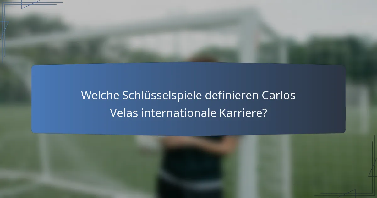 Welche Schlüsselspiele definieren Carlos Velas internationale Karriere?