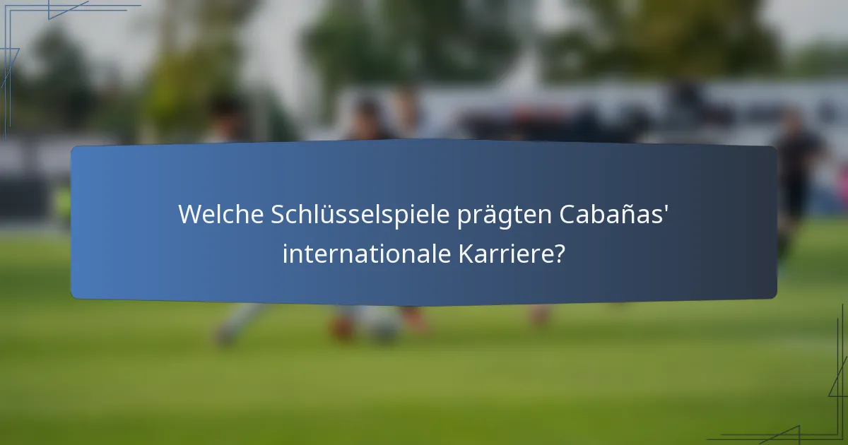 Welche Schlüsselspiele prägten Cabañas' internationale Karriere?
