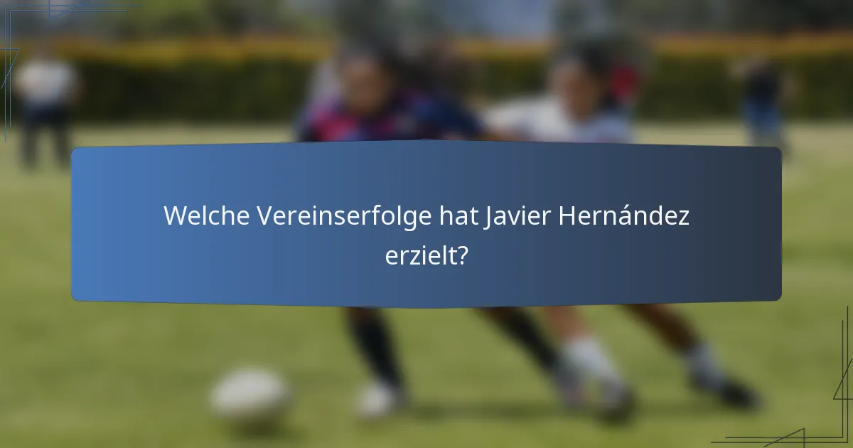 Welche Vereinserfolge hat Javier Hernández erzielt?