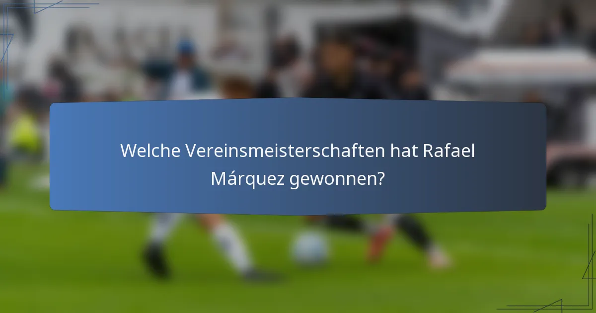 Welche Vereinsmeisterschaften hat Rafael Márquez gewonnen?