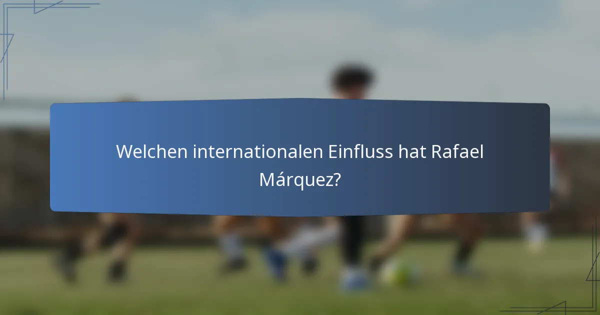 Welchen internationalen Einfluss hat Rafael Márquez?