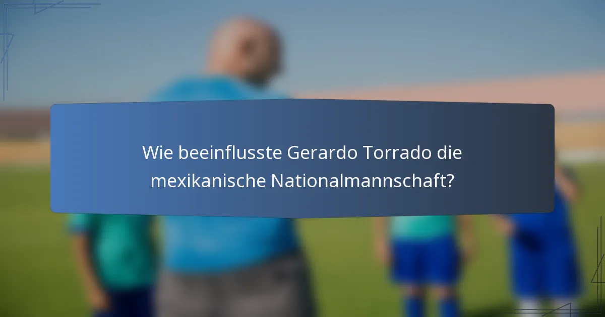 Wie beeinflusste Gerardo Torrado die mexikanische Nationalmannschaft?