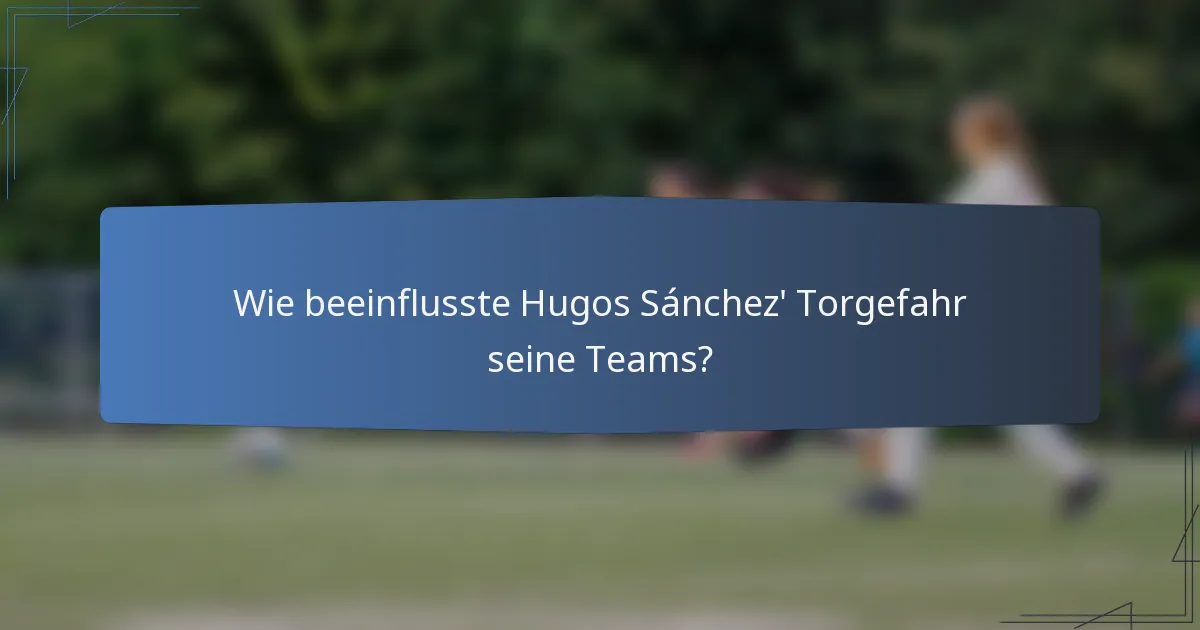 Wie beeinflusste Hugos Sánchez' Torgefahr seine Teams?