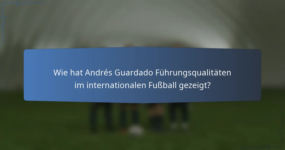 Wie hat Andrés Guardado Führungsqualitäten im internationalen Fußball gezeigt?