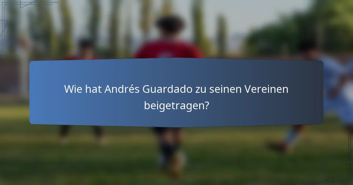 Wie hat Andrés Guardado zu seinen Vereinen beigetragen?