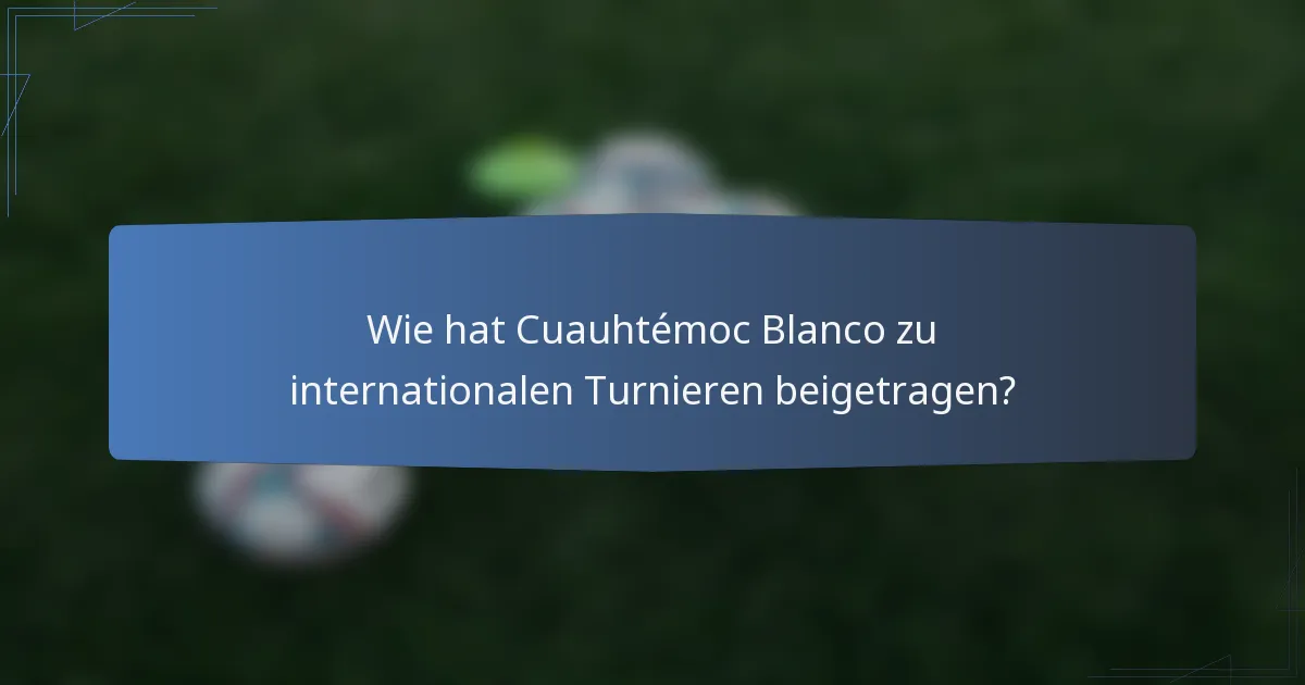 Wie hat Cuauhtémoc Blanco zu internationalen Turnieren beigetragen?