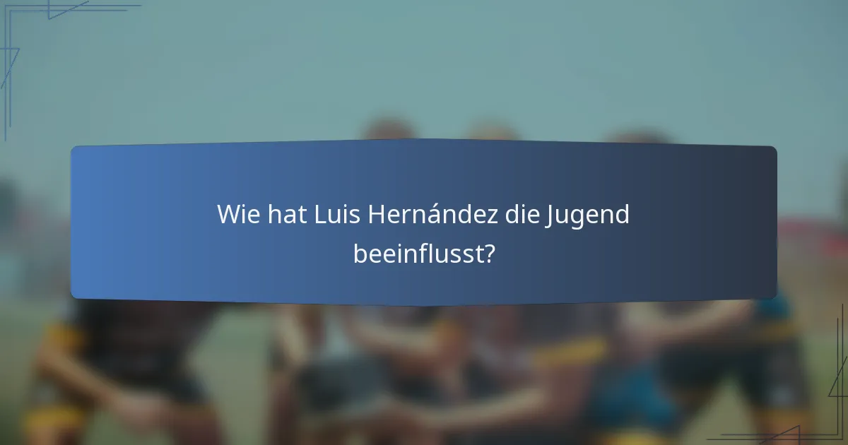 Wie hat Luis Hernández die Jugend beeinflusst?