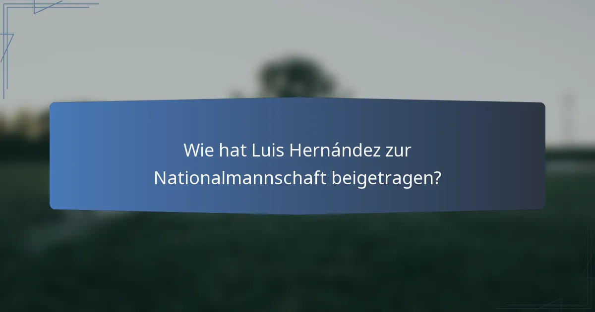 Wie hat Luis Hernández zur Nationalmannschaft beigetragen?