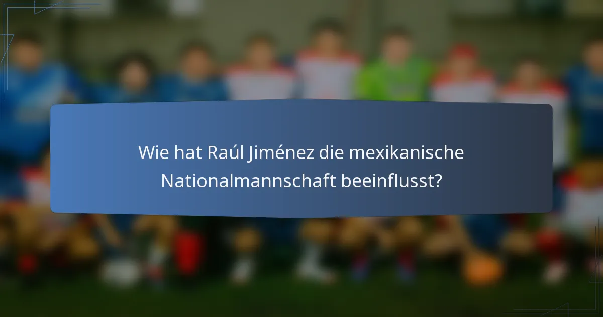 Wie hat Raúl Jiménez die mexikanische Nationalmannschaft beeinflusst?