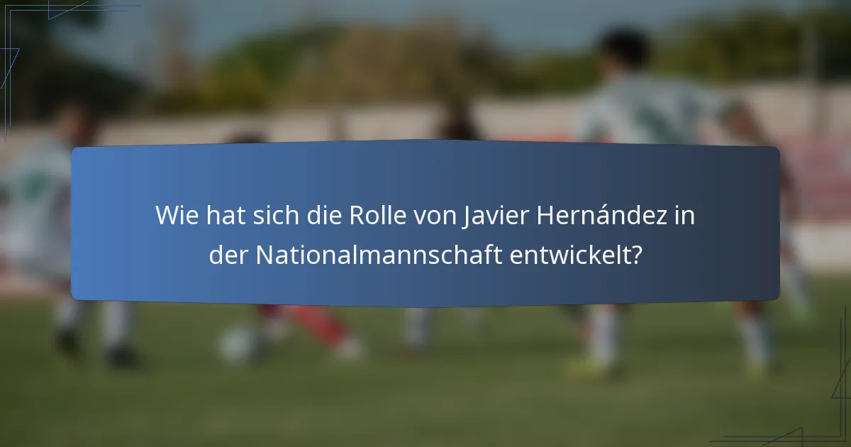 Wie hat sich die Rolle von Javier Hernández in der Nationalmannschaft entwickelt?