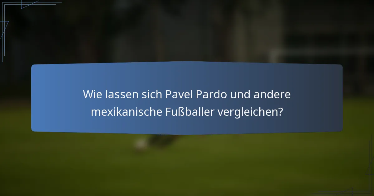 Wie lassen sich Pavel Pardo und andere mexikanische Fußballer vergleichen?