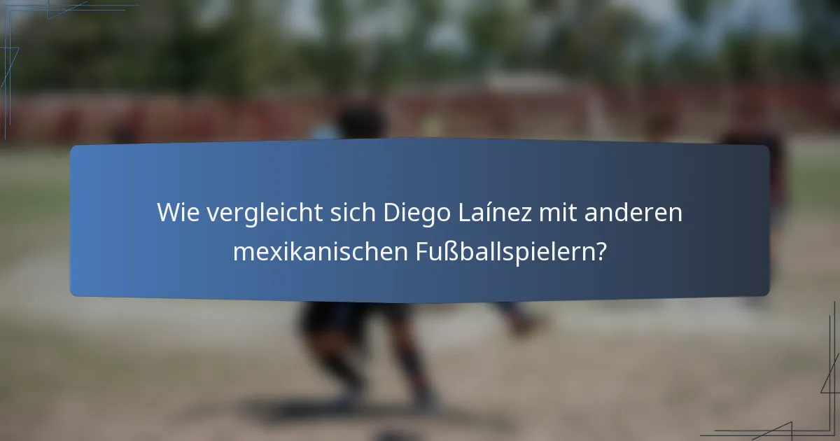 Wie vergleicht sich Diego Laínez mit anderen mexikanischen Fußballspielern?
