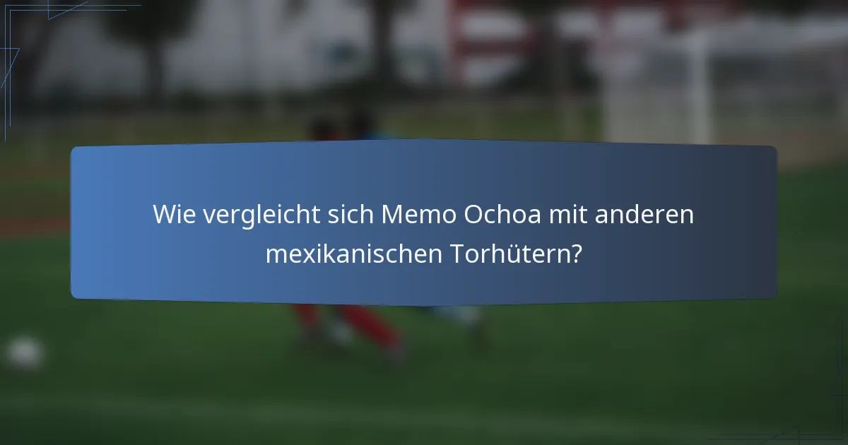 Wie vergleicht sich Memo Ochoa mit anderen mexikanischen Torhütern?