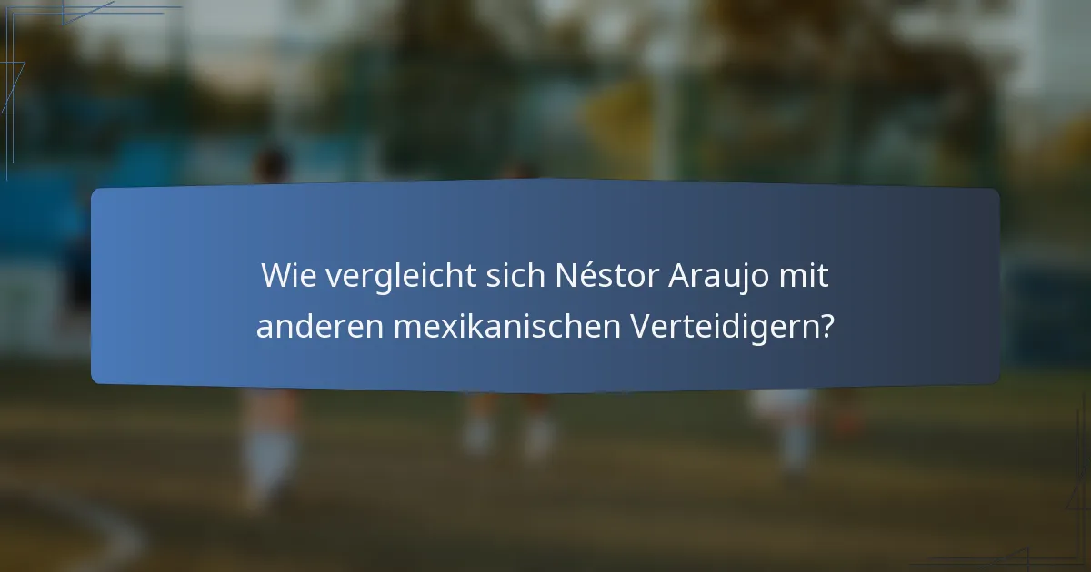 Wie vergleicht sich Néstor Araujo mit anderen mexikanischen Verteidigern?