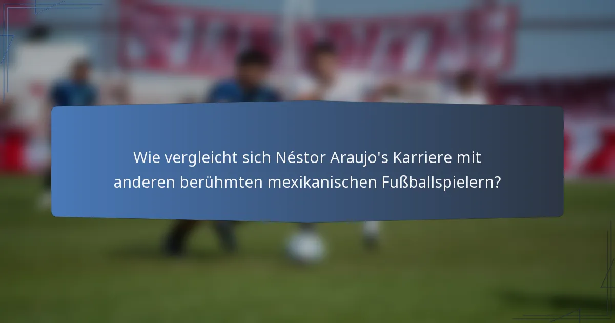 Wie vergleicht sich Néstor Araujo's Karriere mit anderen berühmten mexikanischen Fußballspielern?