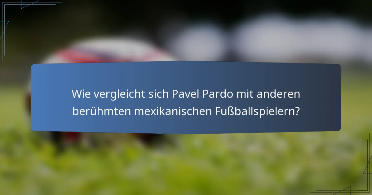 Wie vergleicht sich Pavel Pardo mit anderen berühmten mexikanischen Fußballspielern?