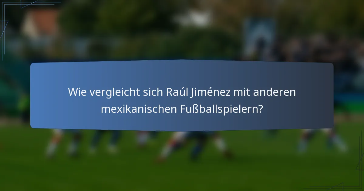 Wie vergleicht sich Raúl Jiménez mit anderen mexikanischen Fußballspielern?