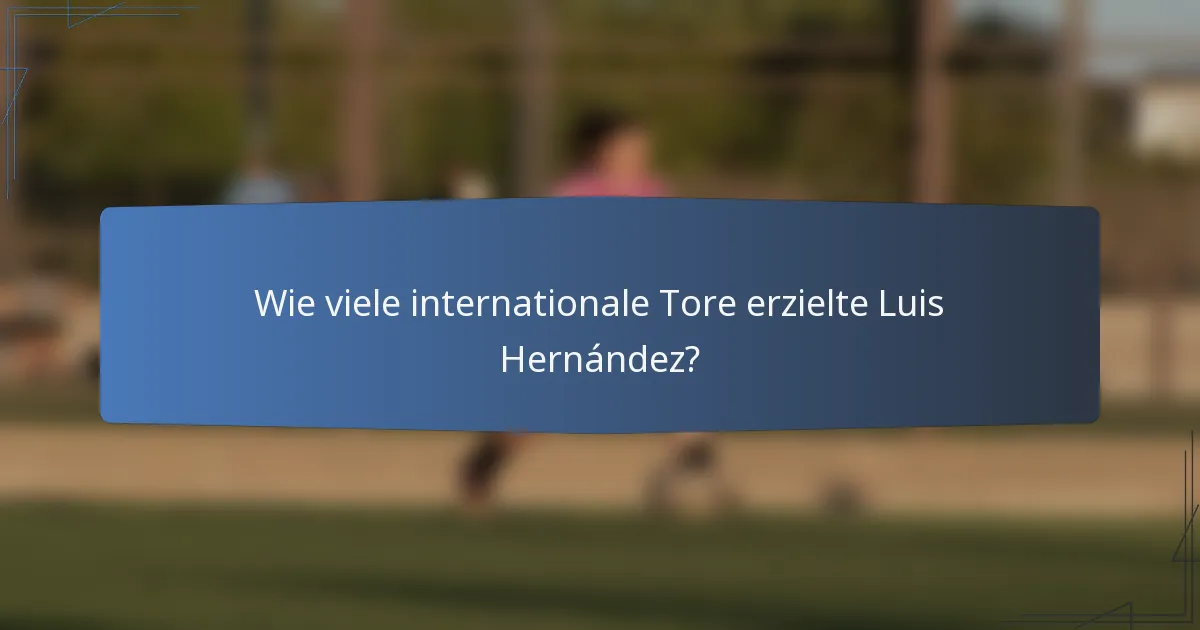 Wie viele internationale Tore erzielte Luis Hernández?
