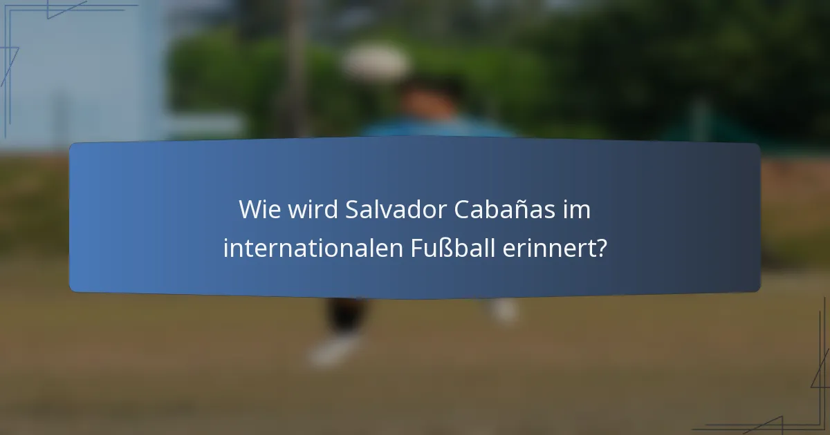 Wie wird Salvador Cabañas im internationalen Fußball erinnert?